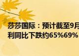 莎莎国际：预计截至9月30日止六个月归属于公司拥有人盈利同比下跌约65%69%