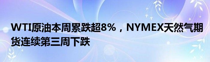 WTI原油本周累跌超8%，NYMEX天然气期货连续第三周下跌