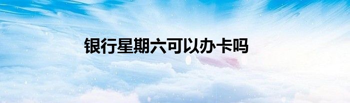 银行星期六可以办卡吗