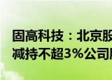 固高科技：北京股权 光远自动化 GRC拟合计减持不超3%公司股份