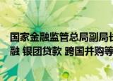 国家金融监管总局副局长周亮：鼓励金融机构发展供应链金融 银团贷款 跨国并购等跨境业务