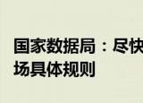 国家数据局：尽快建立完善全国一体化数据市场具体规则