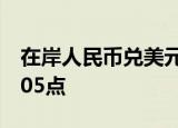 在岸人民币兑美元较上一交易日夜盘收盘涨205点