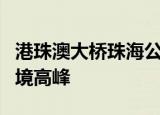 港珠澳大桥珠海公路口岸通关或将迎来车辆出境高峰