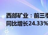 西部矿业：前三季度归母净利润27.32亿元，同比增长24.33%