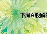 下周A股解禁市值下降近30%