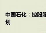 中国石化：控股股东获7亿元授信用于增持计划