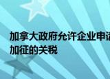 加拿大政府允许企业申请减免对中国电动汽车和钢铝制品等加征的关税