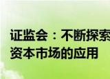 证监会：不断探索人工智能大模型等新技术在资本市场的应用