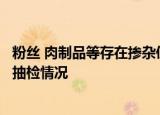 粉丝 肉制品等存在掺杂使假现象，市场监管总局通报直播间抽检情况