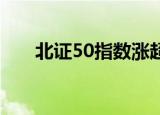 北证50指数涨超12%，刷新历史新高