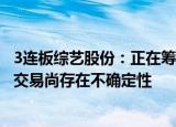 3连板综艺股份：正在筹划收购环保相关行业公司股权事项，交易尚存在不确定性