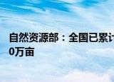 自然资源部：全国已累计完成历史遗留废弃矿山治理面积480万亩