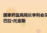 国家药监局局长李利会见巴西卫生监督管理局局长安东尼奥·巴拉·托雷斯