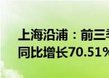 上海沿浦：前三季度归母净利润1.08亿元，同比增长70.51%