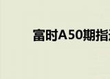 富时A50期指连续夜盘收跌0.27%