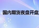 国内期货夜盘开盘涨跌不一，沪金涨0.84%