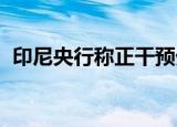 印尼央行称正干预外汇市场以平抑市场波动