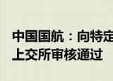 中国国航：向特定对象发行A股股票申请获得上交所审核通过