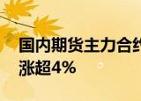 国内期货主力合约涨跌不一，集运欧线 纯碱涨超4%