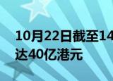 10月22日截至14时6分，南向资金净买入额达40亿港元