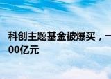 科创主题基金被爆买，一只ETF连续两个交易日成交额突破200亿元