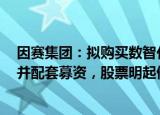 因赛集团：拟购买数智化公关传播服务商智者品牌控制权，并配套募资，股票明起停牌