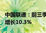 中国联通：前三季度净利润190.3亿元，同比增长10.3%