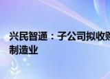 兴民智通：子公司拟收购东海岸30%股权，主业将新增船舶制造业