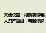 禾信仪器：拟购买量羲技术控制权并配套募资，预计构成重大资产重组，明起停牌