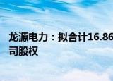 龙源电力：拟合计16.86亿元收购控股股东旗下8家新能源公司股权