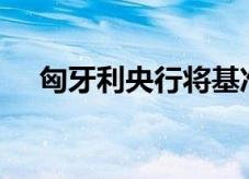 匈牙利央行将基准利率维持在6.5%不变