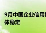 9月中国企业信用指数为158.36，前三季度总体稳定