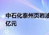 中石化泰州页岩油有限公司成立，注册资本4亿元