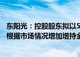 东阳光：控股股东拟以5亿元8亿元增持公司股份，后续可能根据市场情况增加增持金额