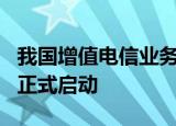 我国增值电信业务扩大对外开放试点工作今日正式启动