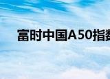 富时中国A50指数期货短线拉升涨超1%