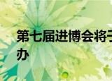 第七届进博会将于11月5日至10日在上海举办