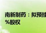 南新制药：拟预挂牌转让子公司常德臻诚100%股权