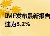 IMF发布最新报告：预计今明两年全球经济增速为3.2%