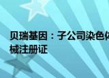 贝瑞基因：子公司染色体拷贝数变异数据分析软件获医疗器械注册证