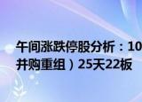 午间涨跌停股分析：100只涨停股 1只跌停股，双成药业（并购重组）25天22板