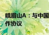 峨眉山A：与中国移动乐山分公司签订战略合作协议