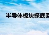 半导体板块探底回升，华岭股份涨超26%