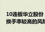 10连板华立股份：股票交易严重异动，存在换手率较高的风险