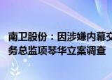 南卫股份：因涉嫌内幕交易，证监会决定对控股股东李平 财务总监项琴华立案调查