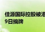 佳源国际控股被港交所取消上市地位，10月29日摘牌