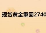 现货黄金重回2740美元/盎司，日内涨近1%