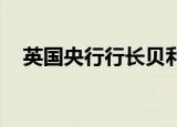 英国央行行长贝利表示通胀降温快于预期