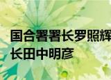 国合署署长罗照辉会见日本国际协力机构理事长田中明彦